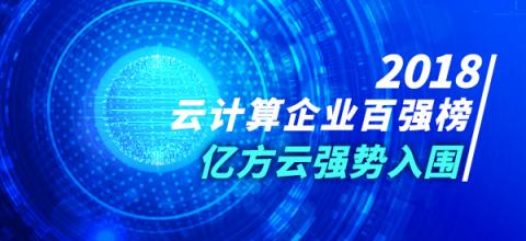 2018年云計算企業(yè)百強榜火熱出爐 億方云與阿里云、騰訊云等產(chǎn)品一同入圍前列
