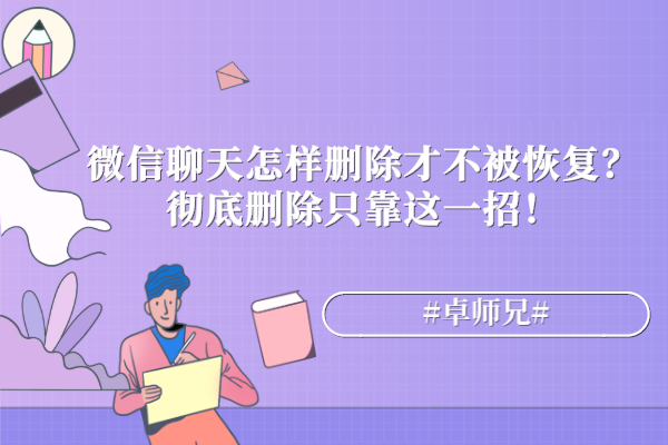 微信聊天怎樣刪除才不被恢復(fù)？徹底刪除只靠這一招！