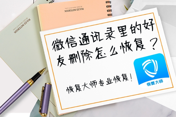 微信通訊錄好友刪除怎么恢復？專業(yè)恢復，這三個方法就能做到！