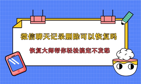 微信聊天記錄刪除可以恢復(fù)嗎？恢復(fù)方法就在你眼前，還不快用！