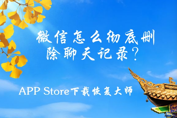 微信怎么徹底刪除聊天記錄？這三個刪除方法屢試不爽！