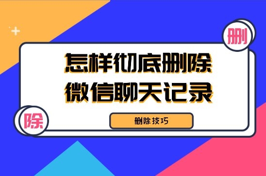 怎樣徹底刪除微信聊天記錄不被恢復(fù)？三種可行性刪除方法！