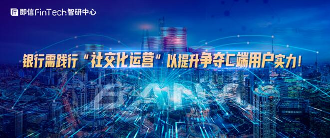 銀行需踐行“社交化運營”以提升爭奪C端用戶實力！