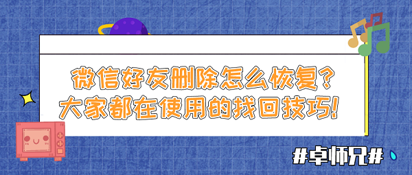 微信好友刪除怎么恢復(fù)？大家都在使用的找回技巧！