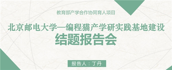 云端再相聚，編程貓攜手北京郵電大學(xué) ——開(kāi)展《北京郵電大學(xué)—編程貓產(chǎn)學(xué)研實(shí)踐基地建設(shè)》結(jié)題報(bào)告會(huì)