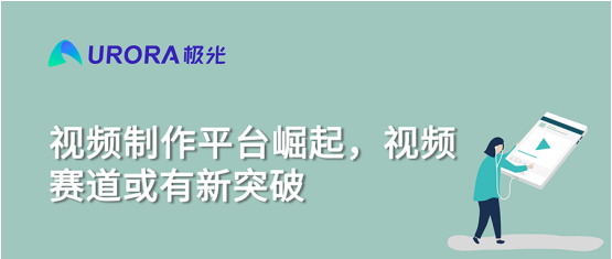 極光大數(shù)據(jù)：視頻制作平臺(tái)崛起，視頻賽道或有新突破