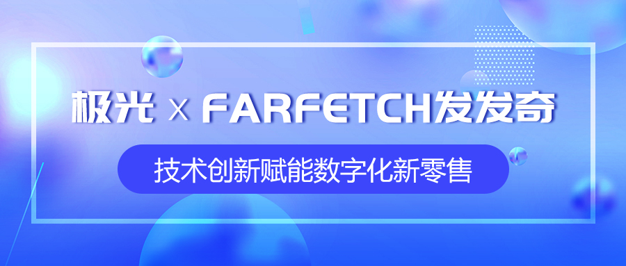 極光攜手全球時(shí)尚購(gòu)物平臺(tái)FARFETCH發(fā)發(fā)奇，技術(shù)創(chuàng)新賦能數(shù)字化新零售