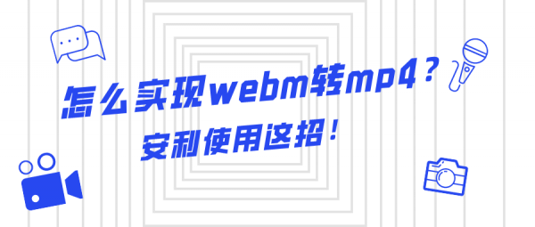 怎么實(shí)現(xiàn)webm轉(zhuǎn)mp4？安利使用這招！