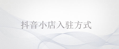 抖音小店入駐方式是什么？舞泡網(wǎng)為您詳解