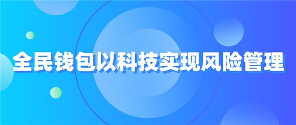 全民科技旗下全民錢包以科技實現(xiàn)風(fēng)險管理