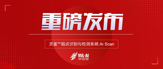 華云安重磅發(fā)布靈鑒弱點識別與檢測系統(tǒng)Ai.Scan，加碼漏洞安全