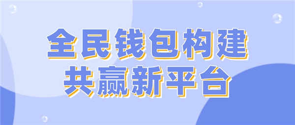 全民科技旗下全民錢包構建共贏新平臺