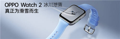 透見專業(yè)實力，OPPO Watch 2冰川湖藍正式發(fā)布