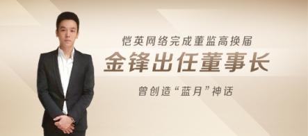 愷英網(wǎng)絡完成董監(jiān)高換屆 金鋒出任董事長 曾創(chuàng)造“藍月”神話