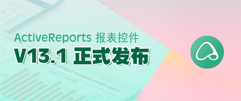 驚艷不止于顏值！報(bào)表控件ActiveReports V13.1 正式發(fā)布