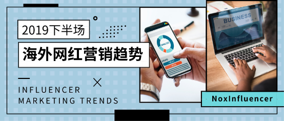 2019年下半場海外網紅營銷發(fā)展趨勢 微觀網紅崛起