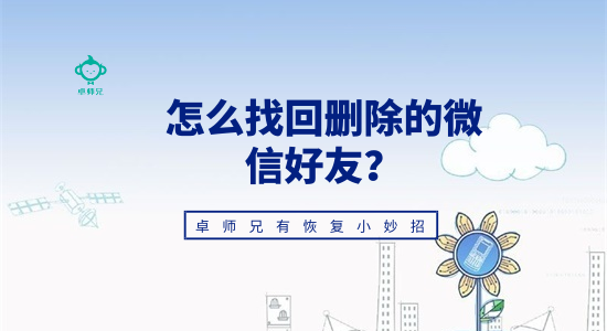 怎么找回刪除的微信好友？卓師兄有恢復小妙招