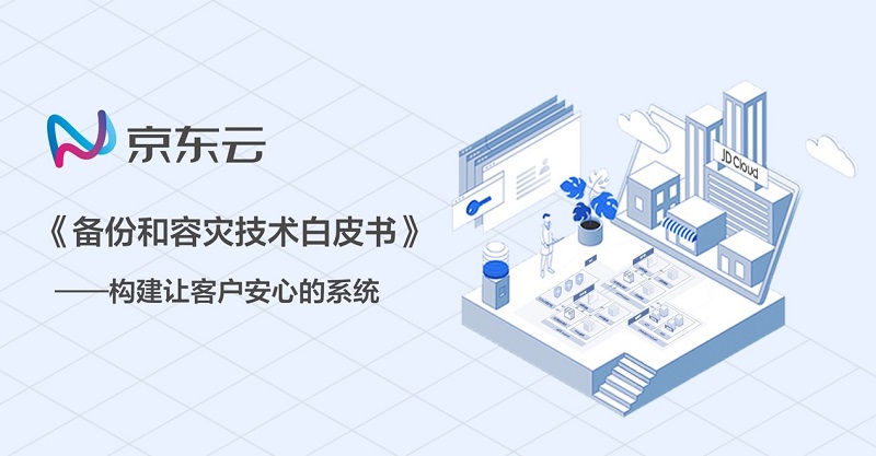 京東云發(fā)布《備份和容災技術白皮書》為客戶提供秒級災備服務