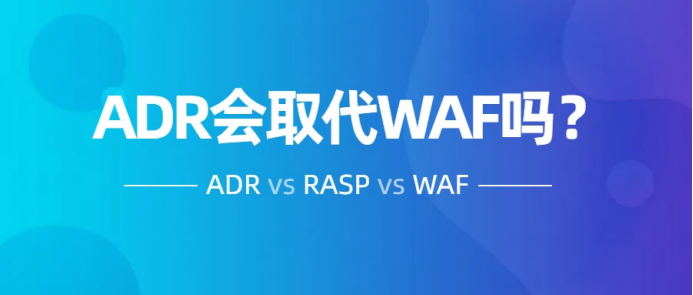 一個(gè)嚴(yán)肅的話題，ADR會(huì)取代WAF和RASP嗎？
