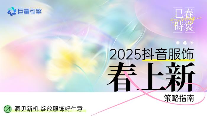 春季服飾營銷新動向，巨量引擎「2025服飾春上新策略指南」出爐