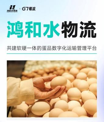 鴻和水物流x G7易流，共建蛋品數(shù)字化運輸管理平臺